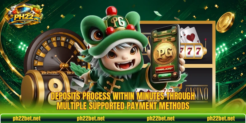 Deposits process within minutes through multiple supported payment methods