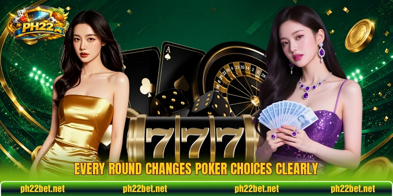 Every round changes poker choices clearly Every round changes poker choices clearly