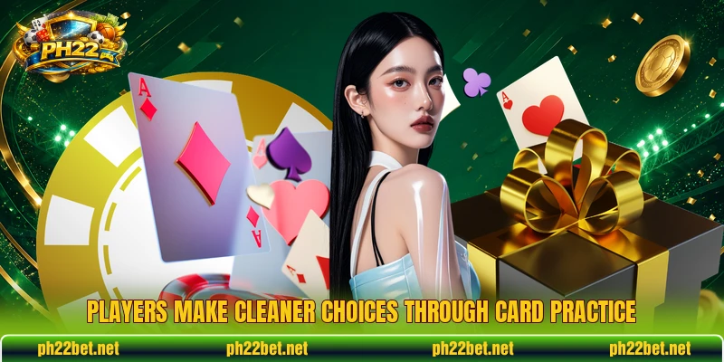 Players make cleaner choices through card practice Players make cleaner choices through card practice
